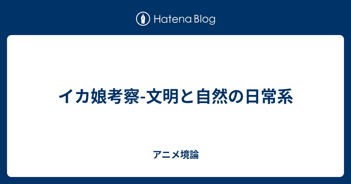 イカ娘考察 文明と自然の日常系 アニメ境論