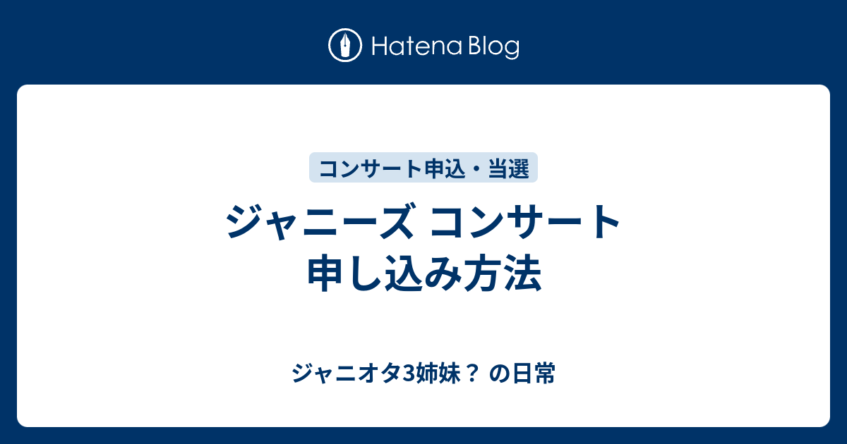 ジャニーズ コンサート 申し込み方法 ジャニオタ3姉妹 の日常