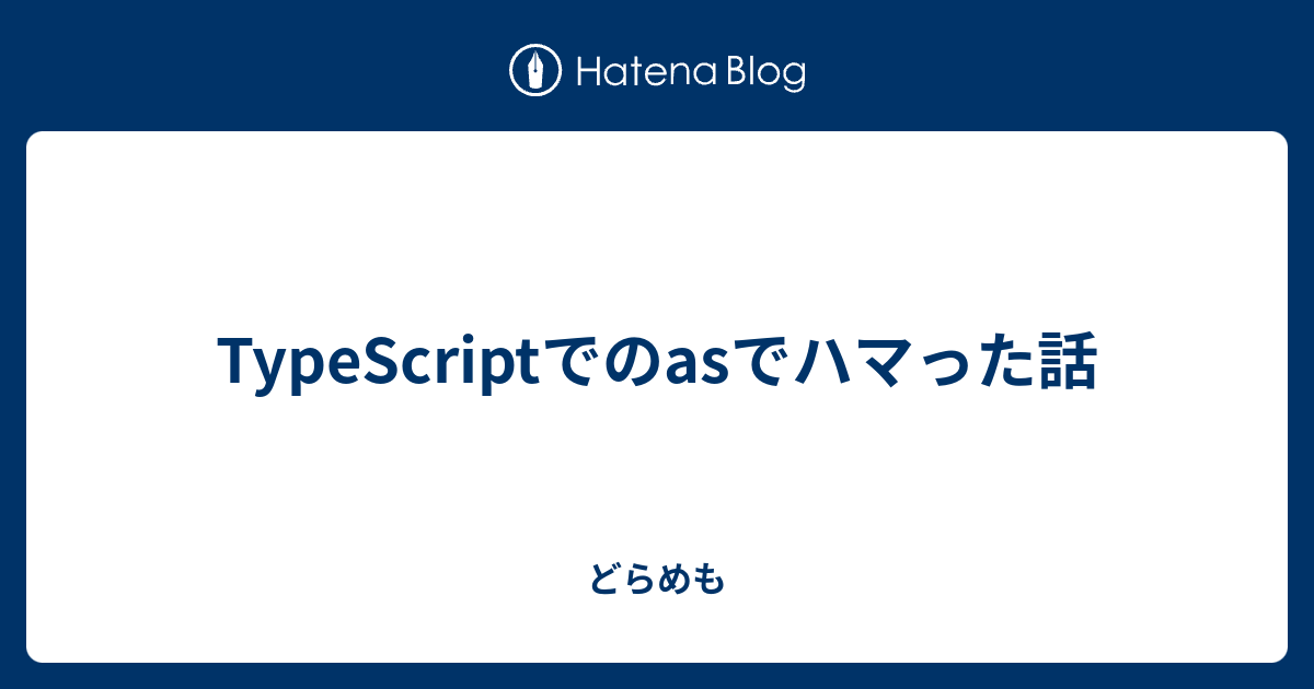 TypeScriptでのasでハマった話 - どらめも