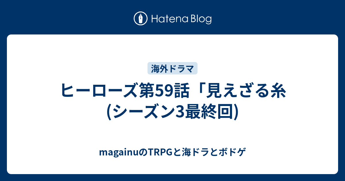 ヒーローズ第59話 見えざる糸 シーズン3最終回 Magainuのtrpgと海ドラとボドゲ