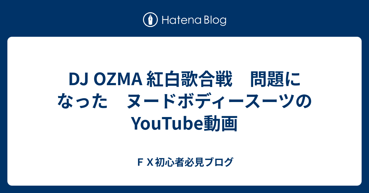 Dj Ozma 紅白歌合戦 問題になった ヌードボディースーツのyoutube動画 ｆｘ初心者必見ブログ