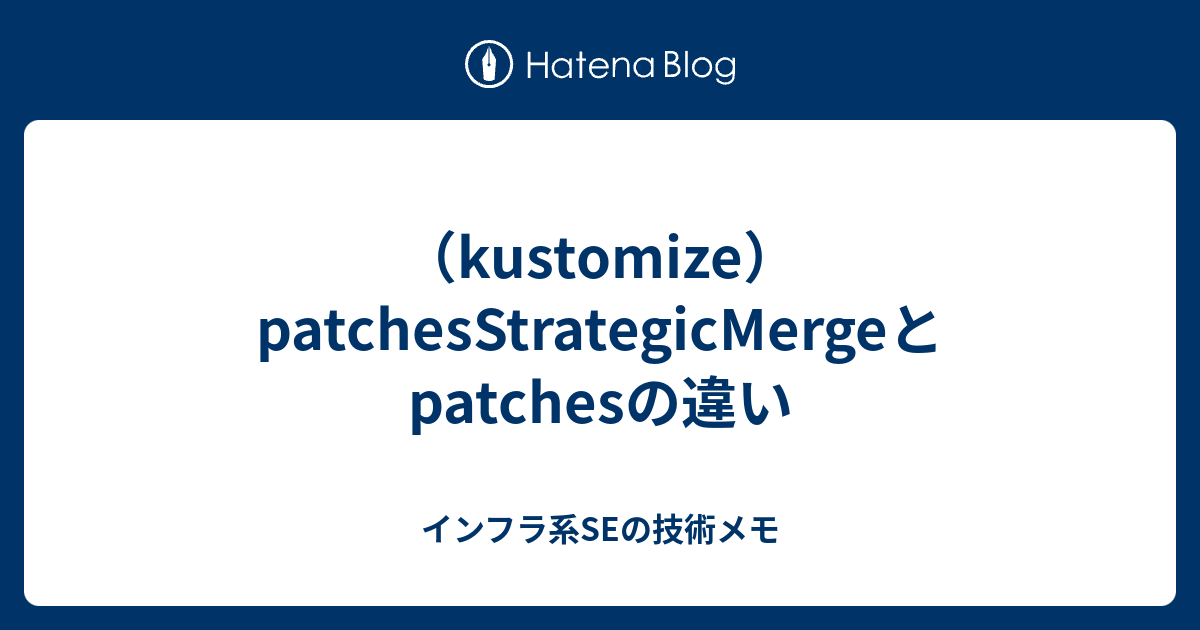 （kustomize）patchesStrategicMergeとpatchesの違い - インフラ系SEの技術メモ