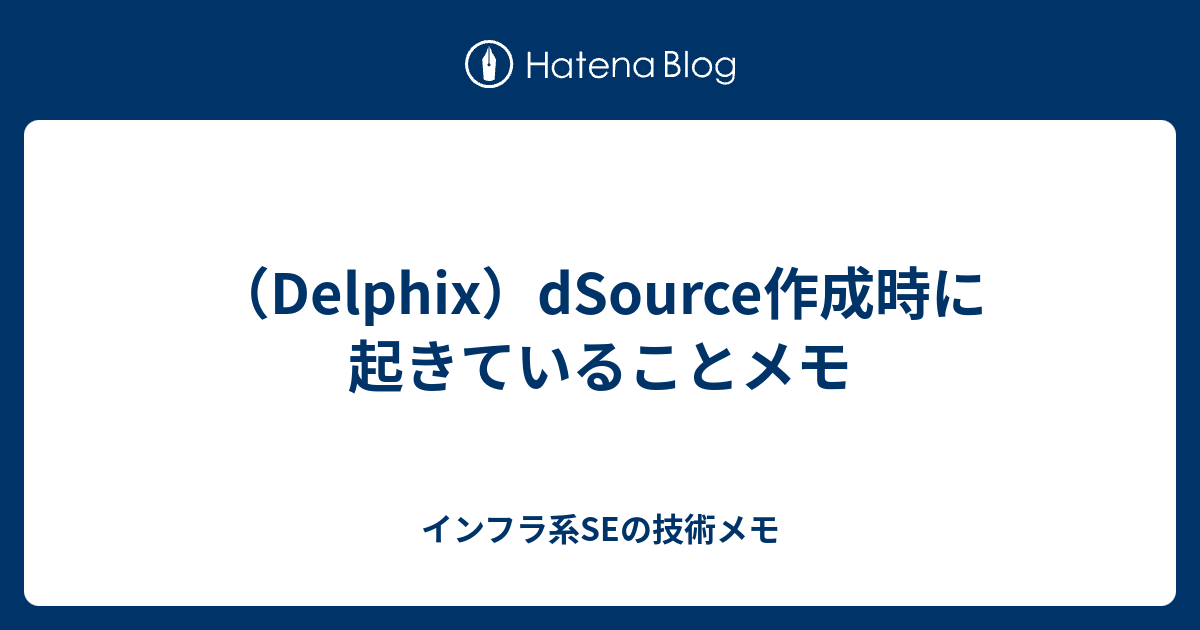 （Delphix）dSource作成時に起きていることメモ - インフラ系SEの技術メモ