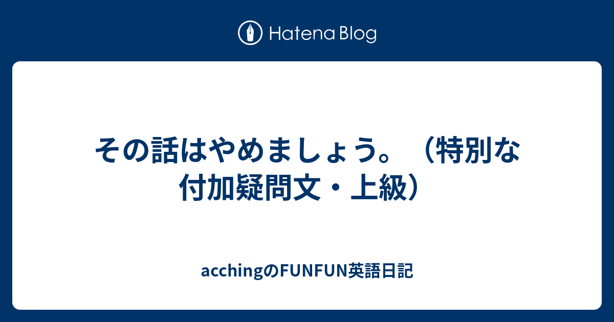 その話はやめましょう 特別な付加疑問文 上級 Acchingのfunfun英語日記