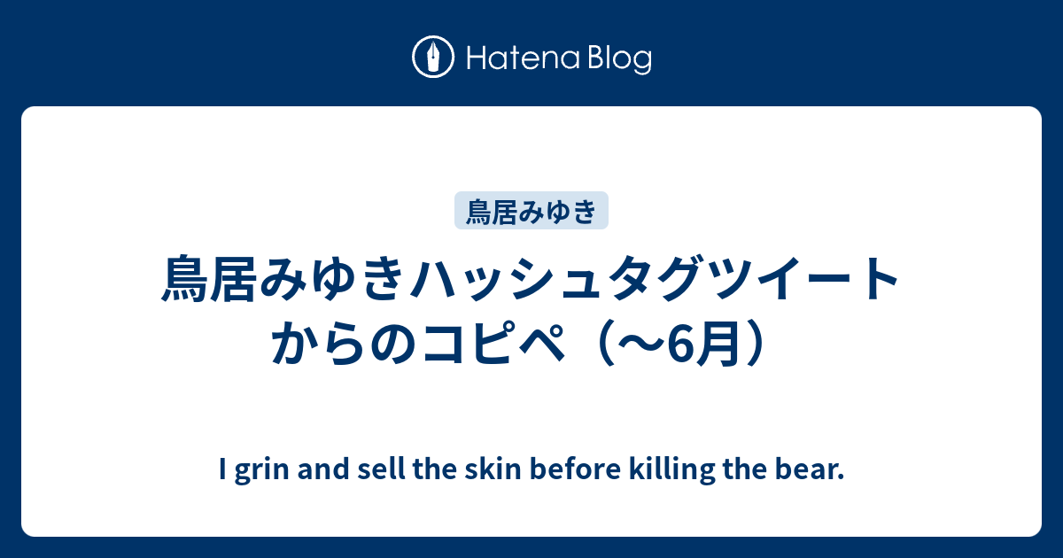 鳥居みゆきハッシュタグツイートからのコピペ 6月 I Grin And Sell The Skin Before Killing The Bear