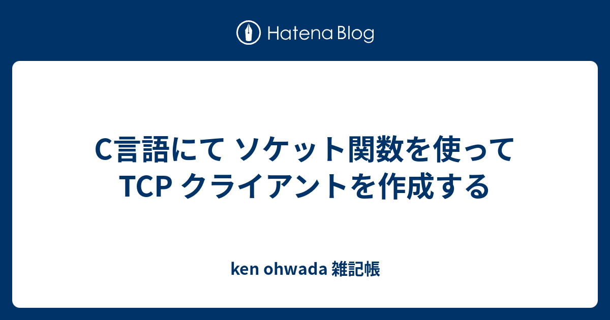 C言語にて ソケット関数を使って Tcp クライアントを作成する Ken Ohwada 雑記帳