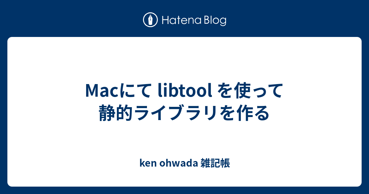 Macにて libtool を使って静的ライブラリを作る - ken ohwada 雑記帳