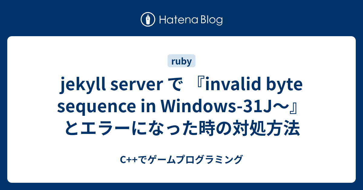 Jekyll Server で Invalid Byte Sequence In Windows 31j とエラーになった時の対処方法 C でゲームプログラミング