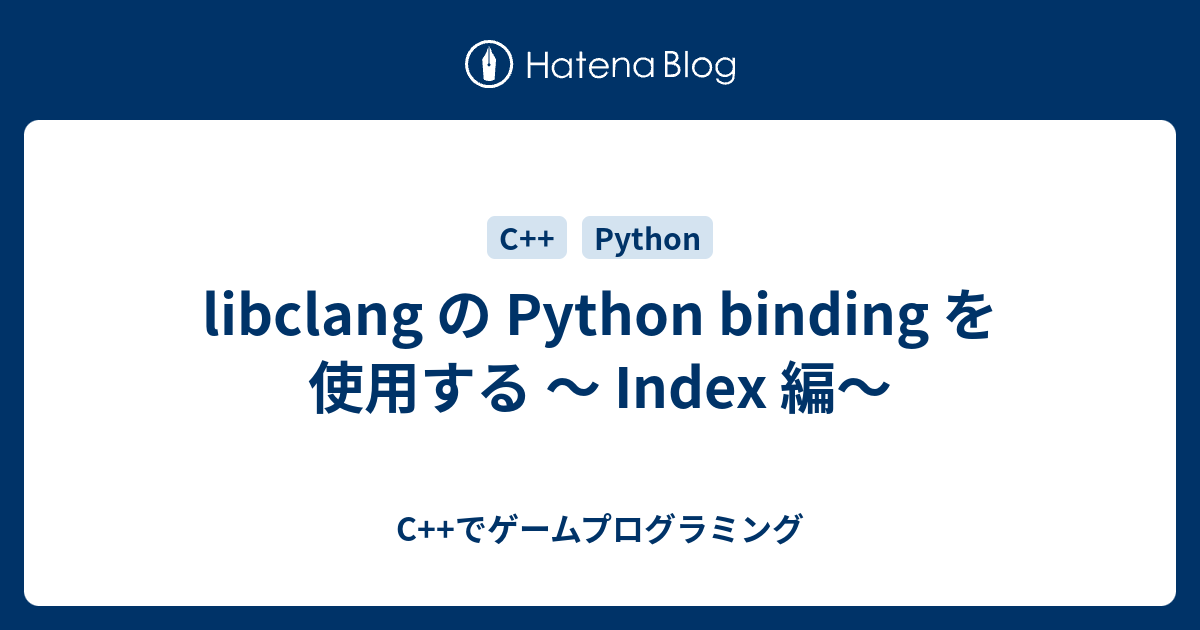 libclang の Python binding を使用する 〜 Index 編〜 - C++でゲームプログラミング