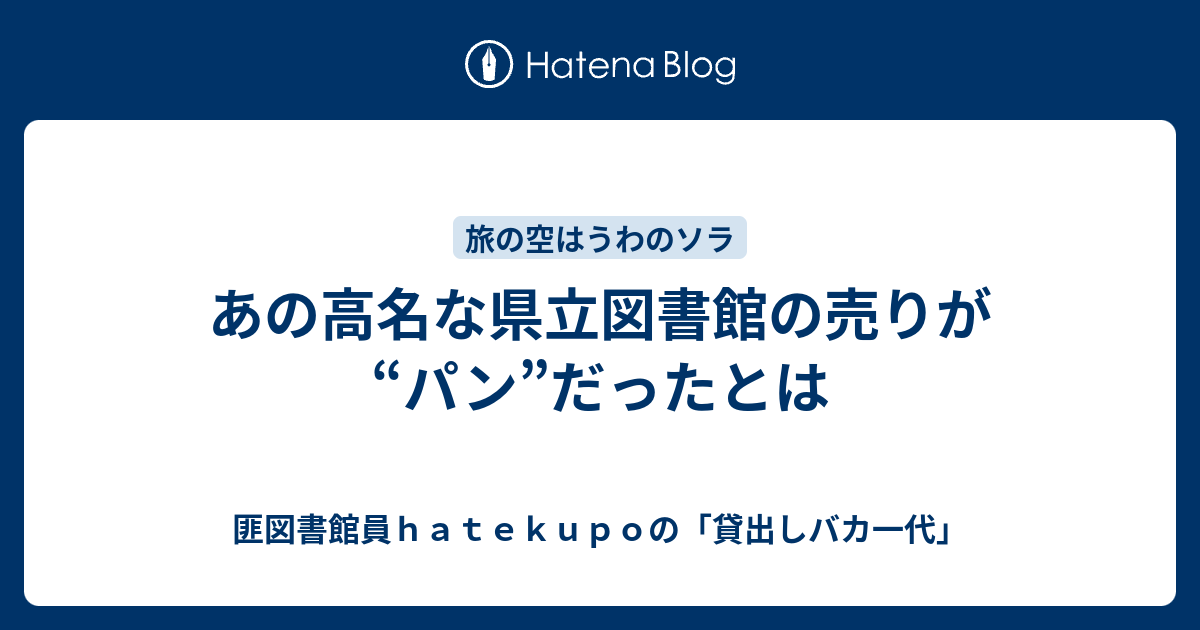 あの高名な県立図書館の売りが パン だったとは 匪図書館員ｈａｔｅｋｕｐｏの 貸出しバカ一代