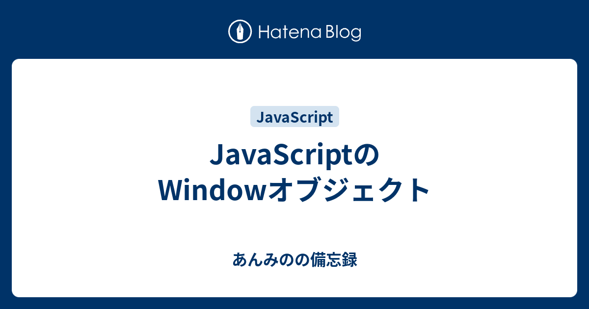 Javascriptのwindowオブジェクト あんみのの備忘録