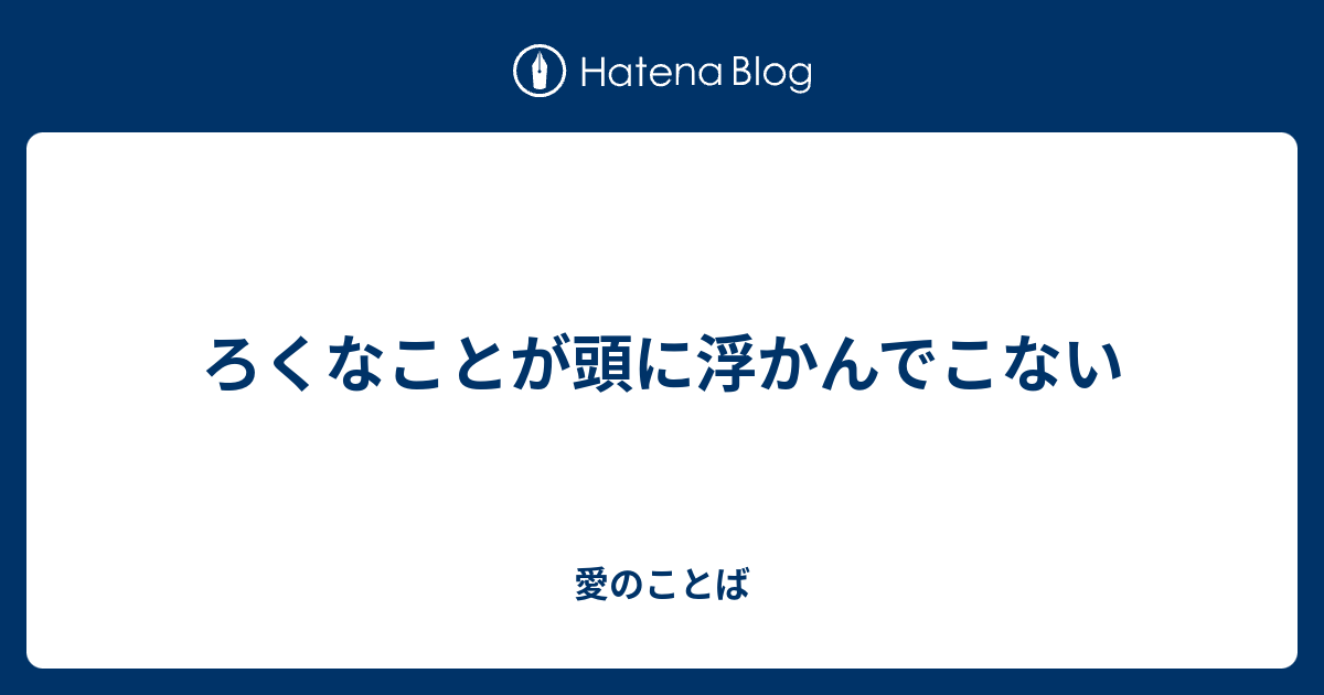 ろくなことが頭に浮かんでこない 愛のことば