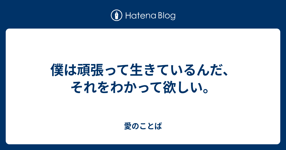 僕は頑張って生きているんだ、それをわかって欲しい。 - 愛のことば