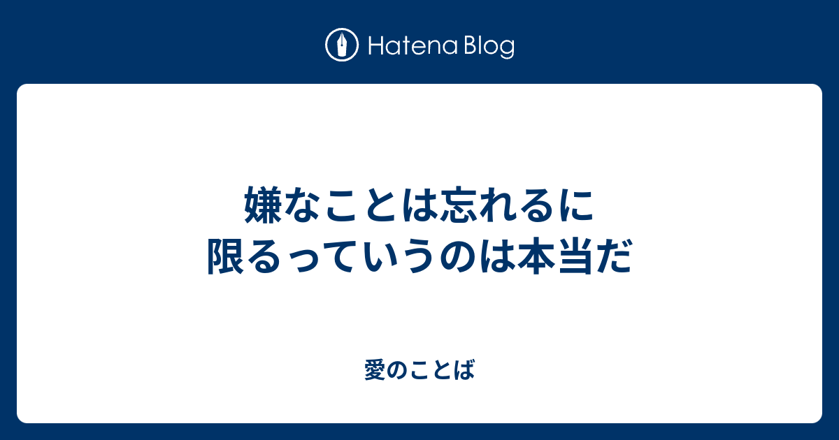 嫌なことは忘れるに限るっていうのは本当だ - 愛のことば