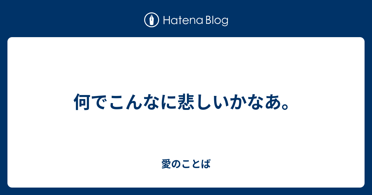 何でこんなに悲しいかなあ。 - 愛のことば