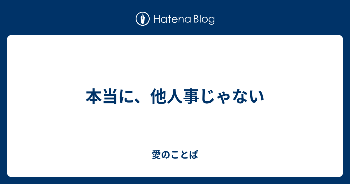 本当に、他人事じゃない - 愛のことば