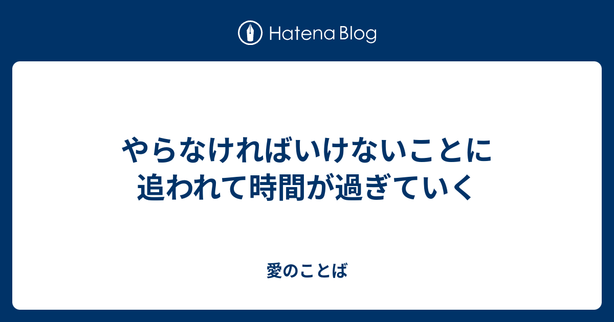 やらなければいけないことに追われて時間が過ぎていく - 愛のことば