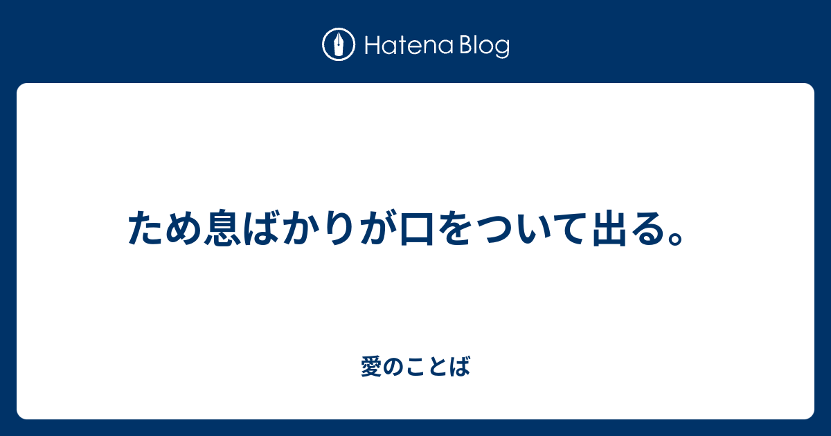 ため息ばかりが口をついて出る。 - 愛のことば