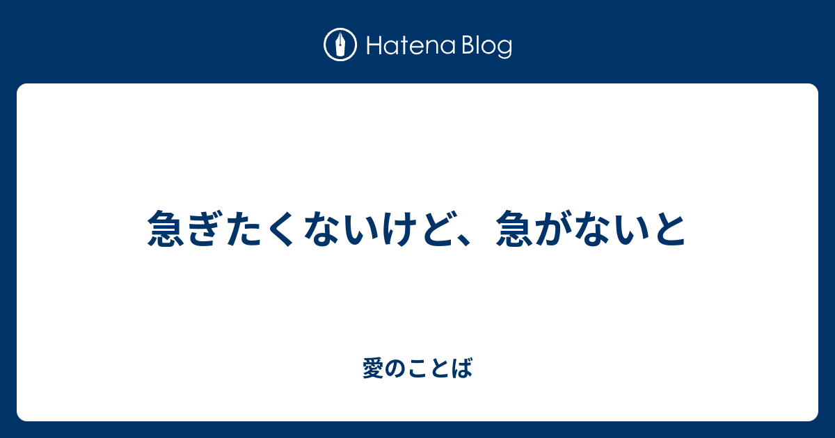 急ぎたくないけど、急がないと - 愛のことば