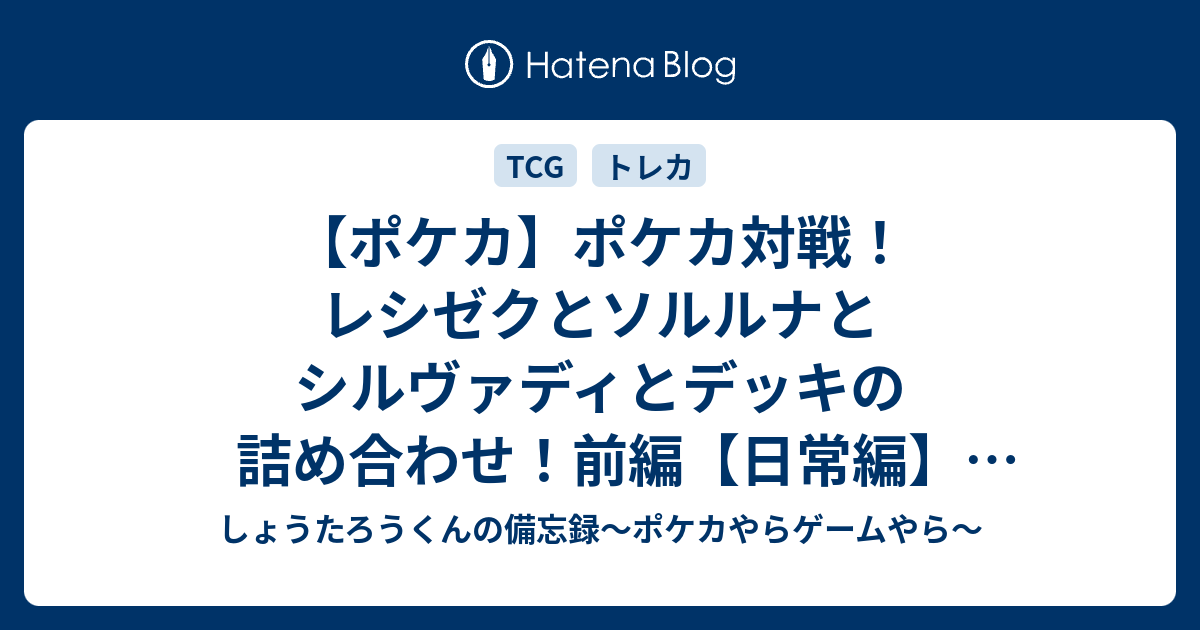 ポケカ ポケカ対戦 レシゼクとソルルナとシルヴァディとデッキの詰め合わせ 前編 日常編 ドリームリーグ しょうたろうくんの備忘録 ポケカやらゲームやら