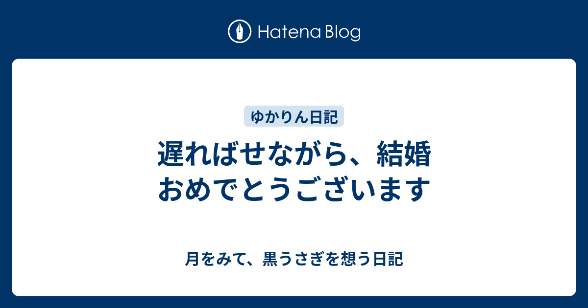 遅ればせながら 結婚おめでとうございます 月をみて 黒うさぎを想う日記