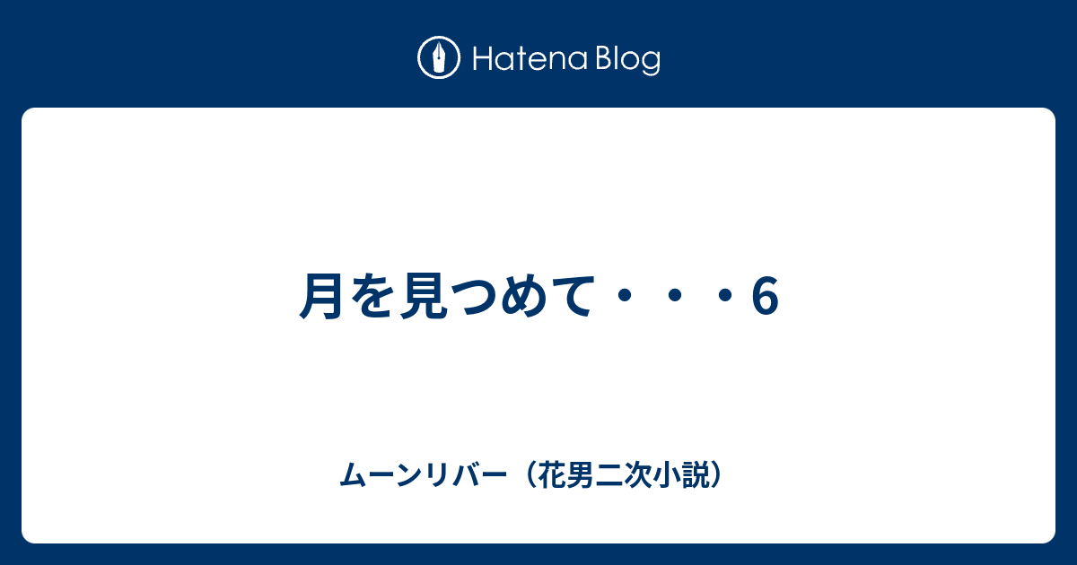 月を見つめて 6 ムーンリバー 花男二次小説