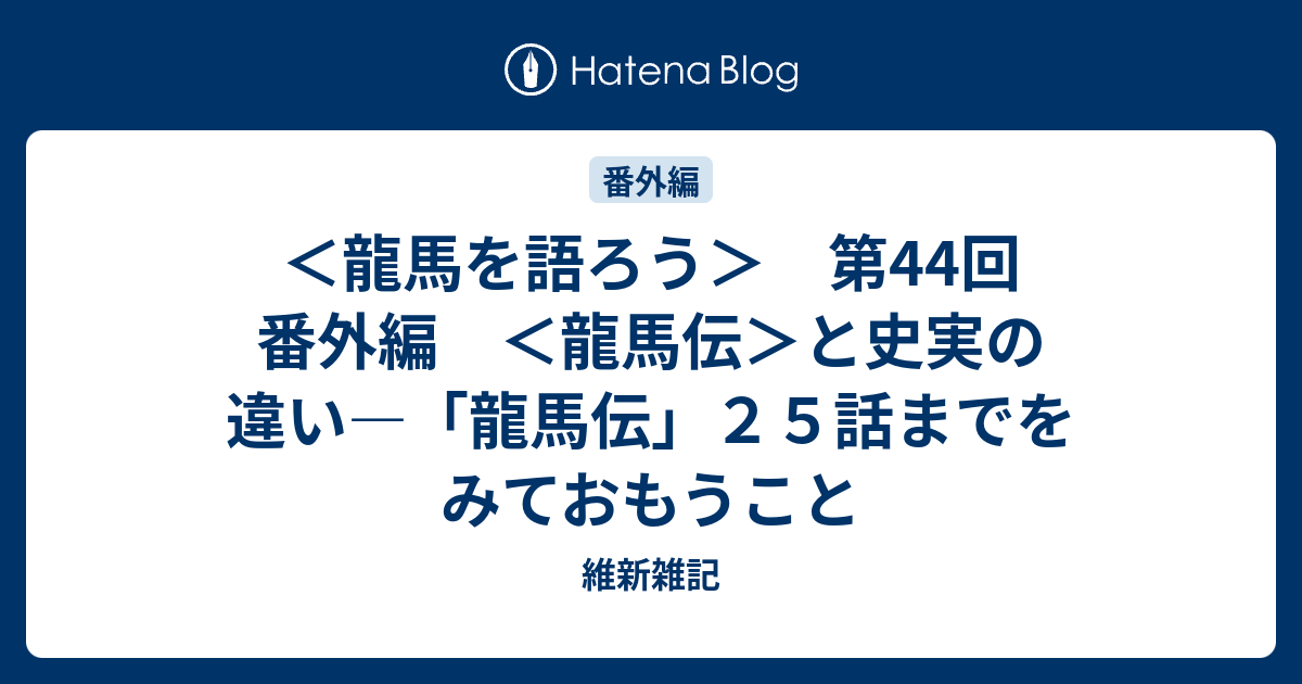 龍馬を語ろう 第44回 番外編 龍馬伝 と史実の違い 龍馬伝 ２５話までをみておもうこと 維新雑記