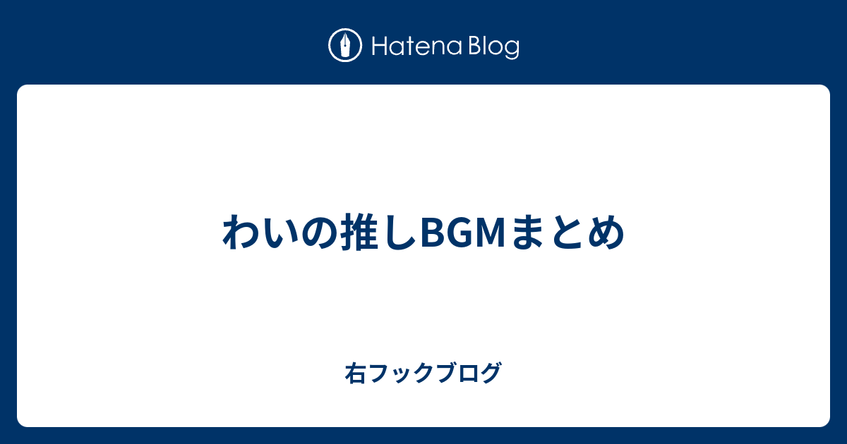 わいの推しbgmまとめ 右フックブログ