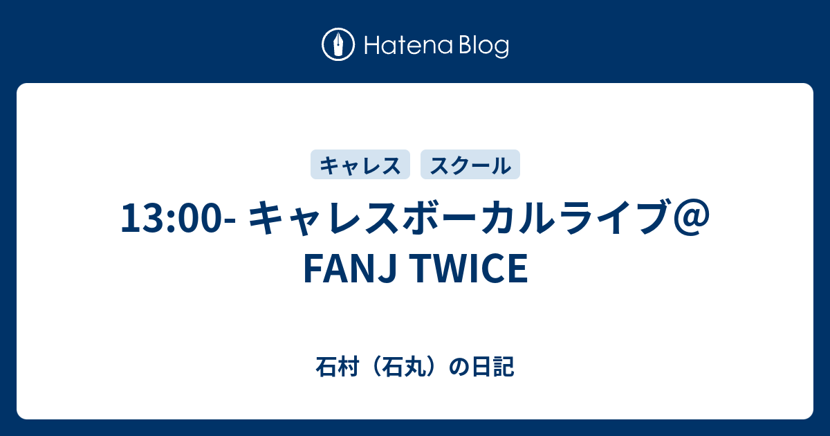 13 00 キャレスボーカルライブ Fanj Twice 石村 石丸 の日記