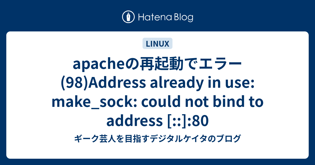 Apacheの再起動でエラー 98 Address Already In Use Make Sock Could Not Bind To Address 80 ギーク芸人を目指すデジタルケイタのブログ