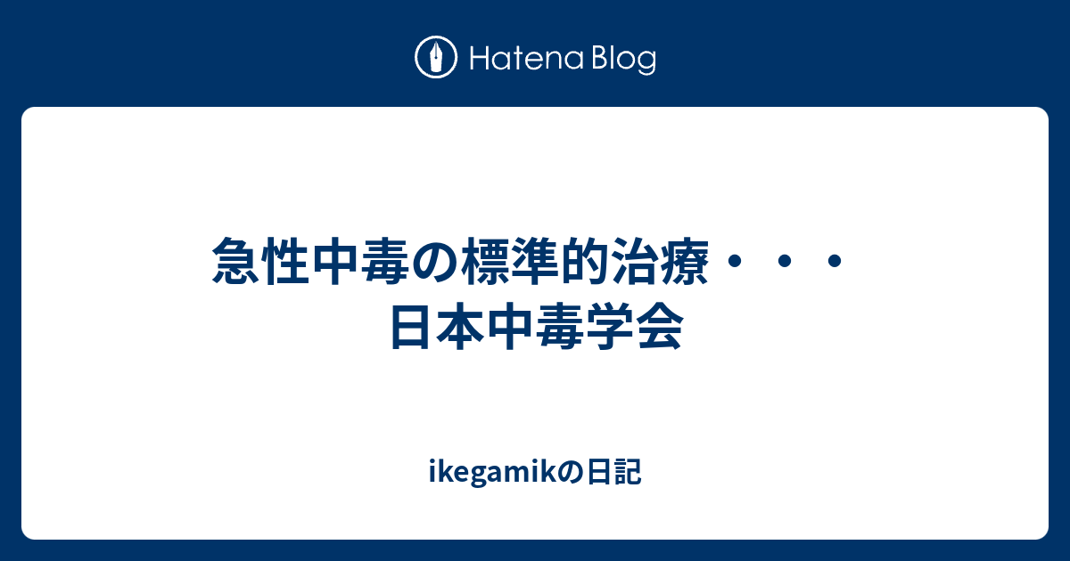 急性中毒の標準的治療 日本中毒学会 Ikegamikの日記