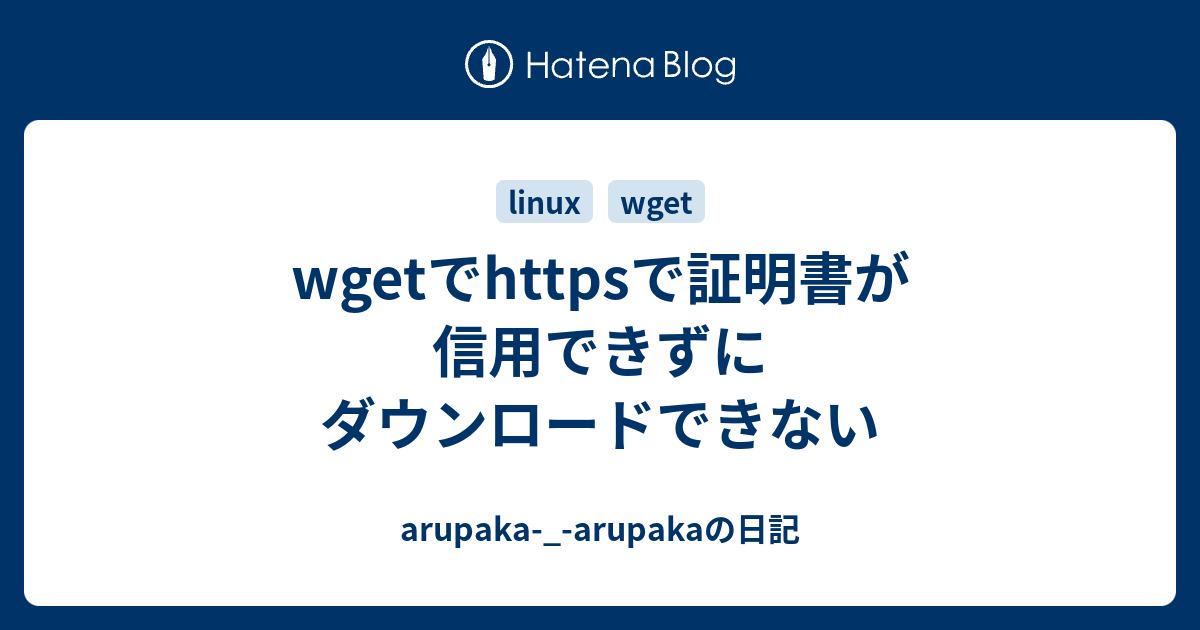 Wgetでhttpsで証明書が信用できずにダウンロードできない Arupaka Arupakaの日記