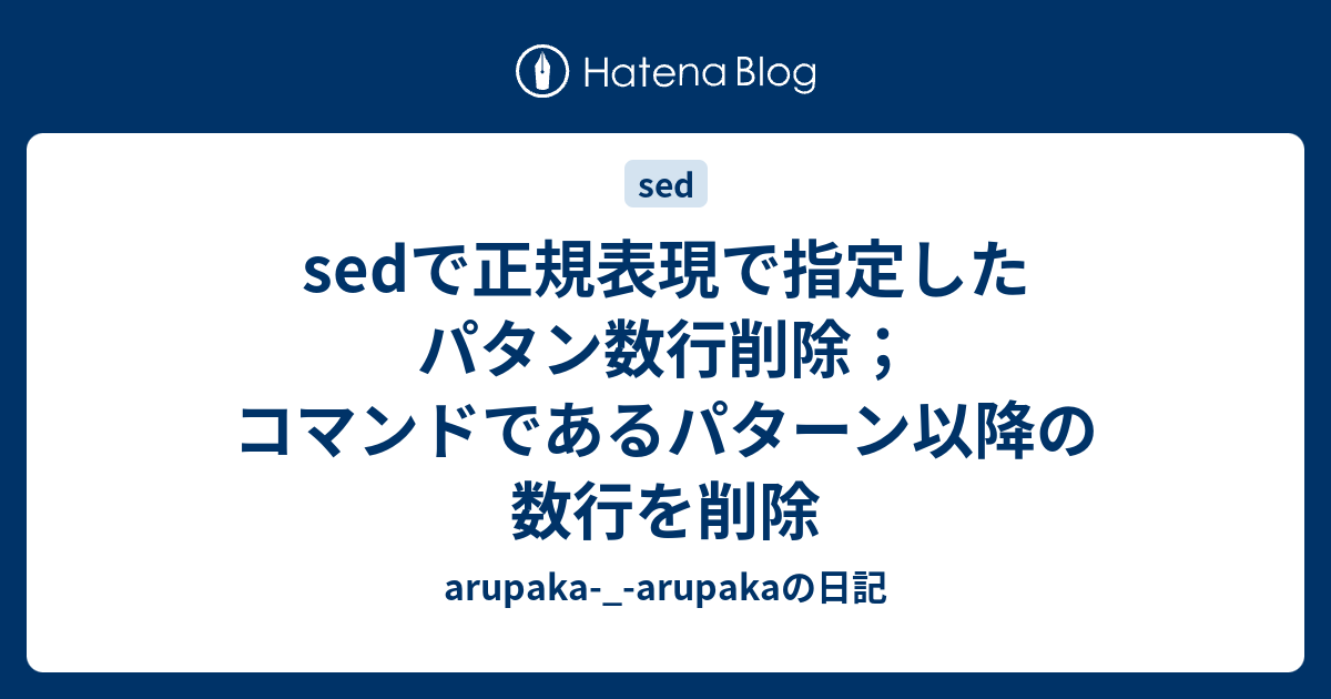 Sedで正規表現で指定したパタン数行削除 コマンドであるパターン以降の数行を削除 Arupaka Arupakaの日記