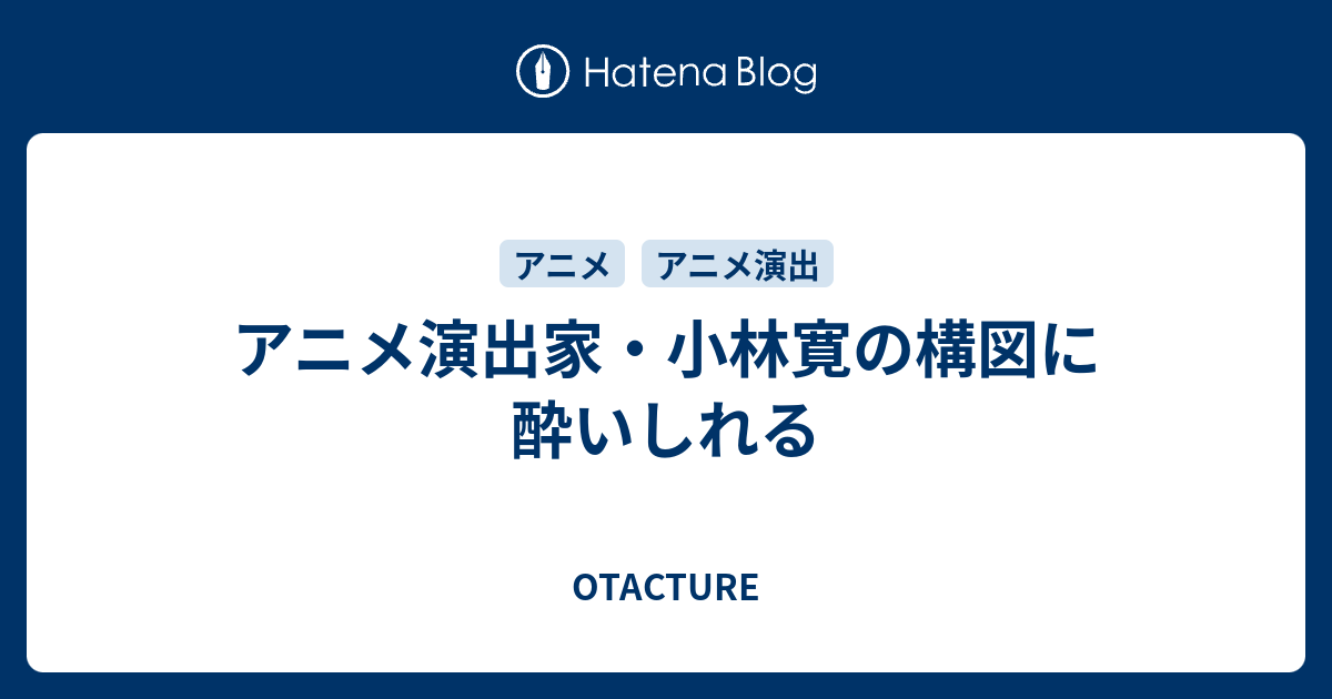 B Unclassified アニメ演出家 小林寛の構図に酔いしれる Otacture