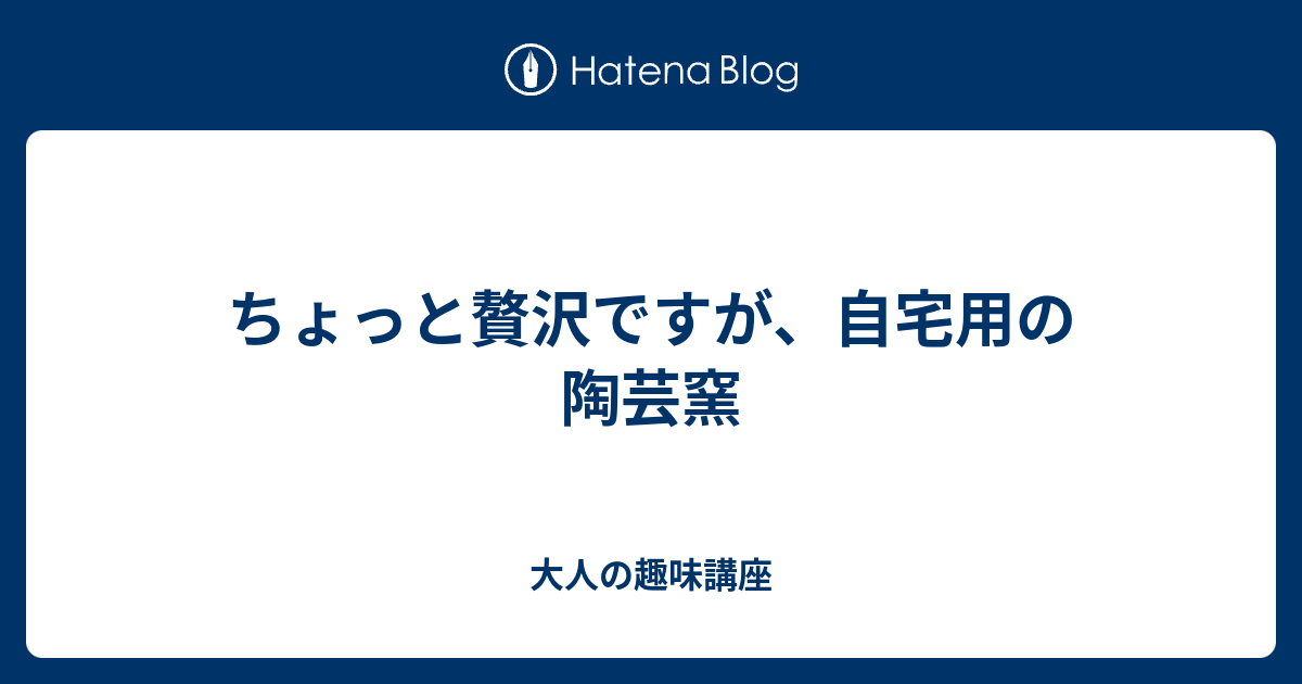 ちょっと贅沢ですが 自宅用の陶芸窯 大人の趣味講座