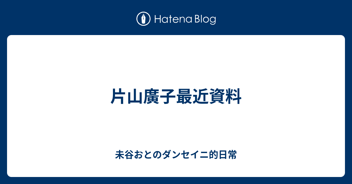 片山廣子最近資料 - 未谷おとのダンセイニ的日常