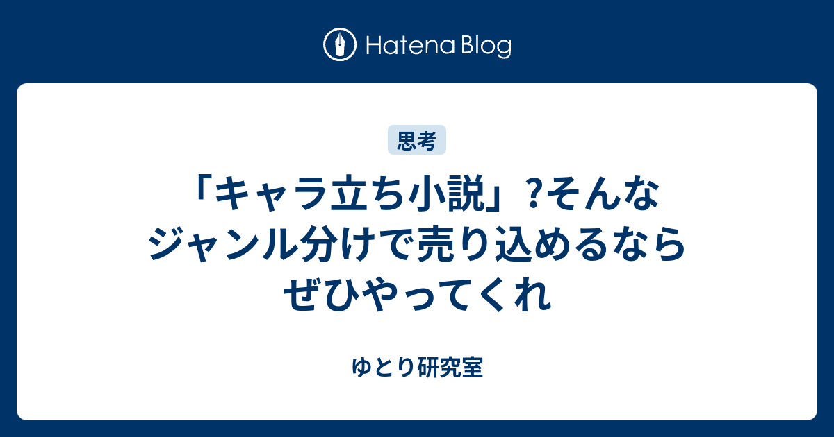 キャラ立ち小説 そんなジャンル分けで売り込めるならぜひやってくれ ゆとり研究室