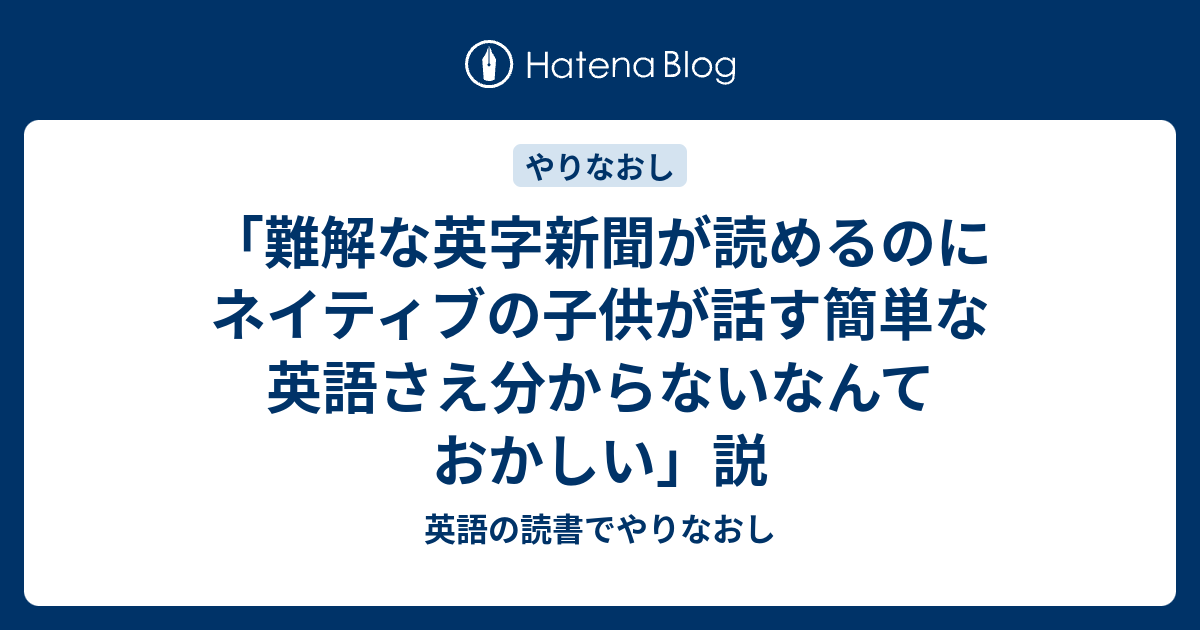難解な英字新聞が読めるのにネイティブの子供が話す簡単な英語さえ分からないなんておかしい 説 英語の読書でやりなおし