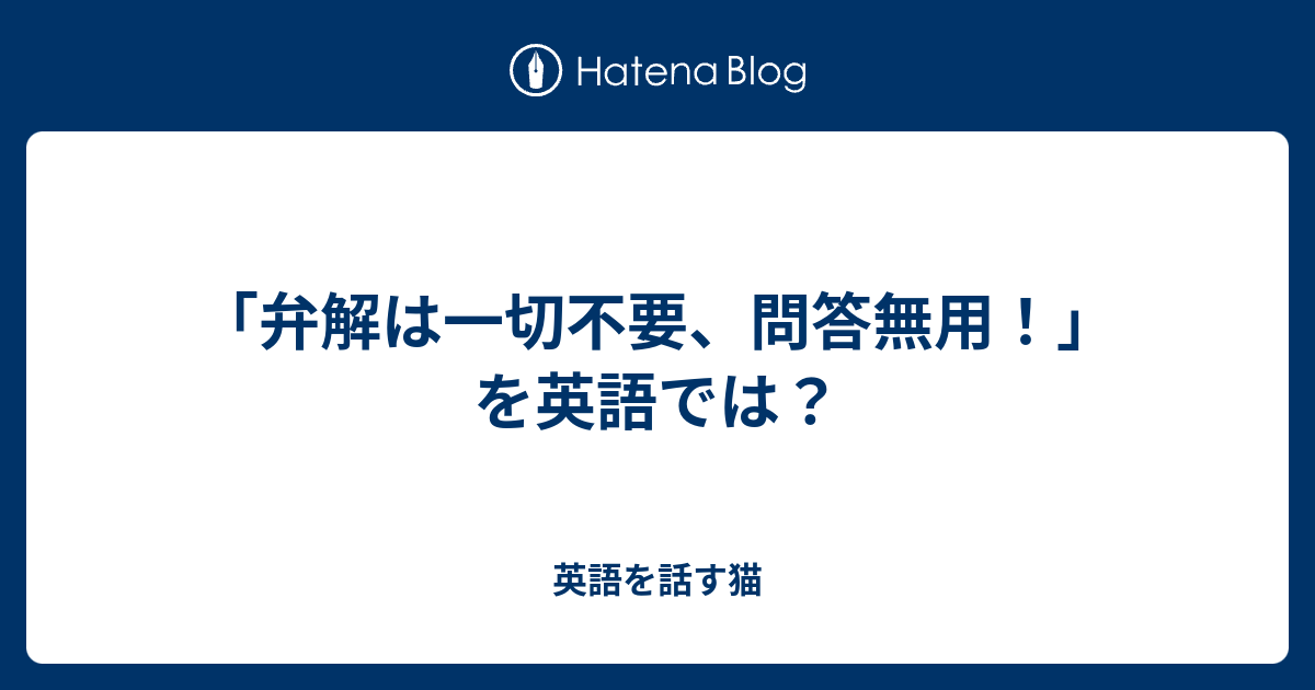 弁解は一切不要 問答無用 を英語では 英語を話す猫