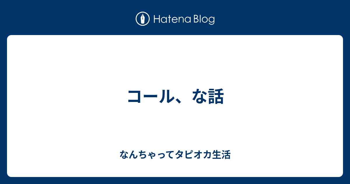 コール な話 なんちゃってタピオカ生活