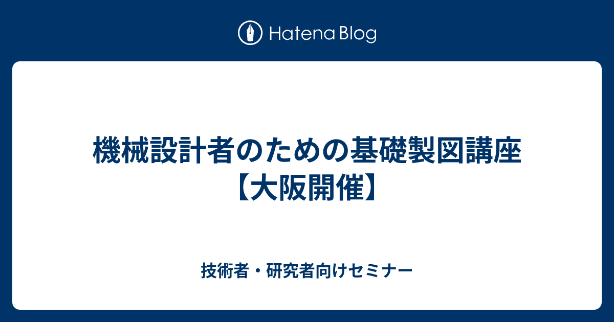 機械設計者のための基礎製図講座 大阪開催 技術者 研究者向けセミナー