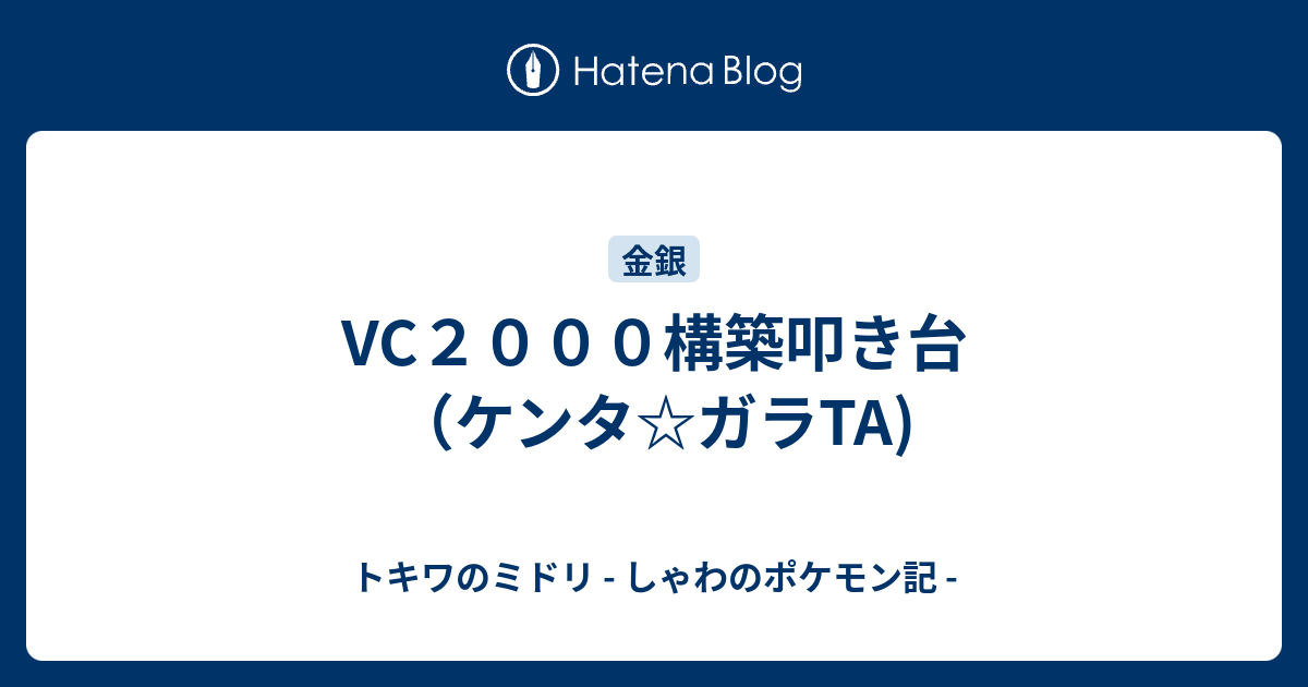 Vc２０００構築叩き台 ケンタ ガラta トキワのミドリ しゃわのポケモン記