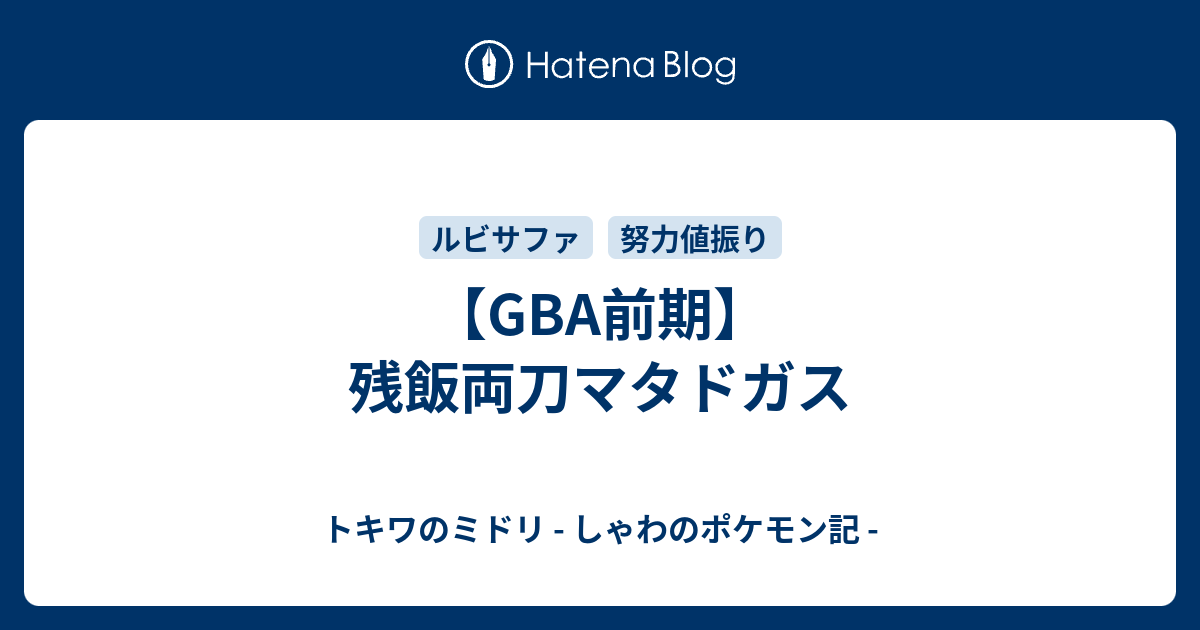 Gba前期 残飯両刀マタドガス トキワのミドリ しゃわのポケモン記