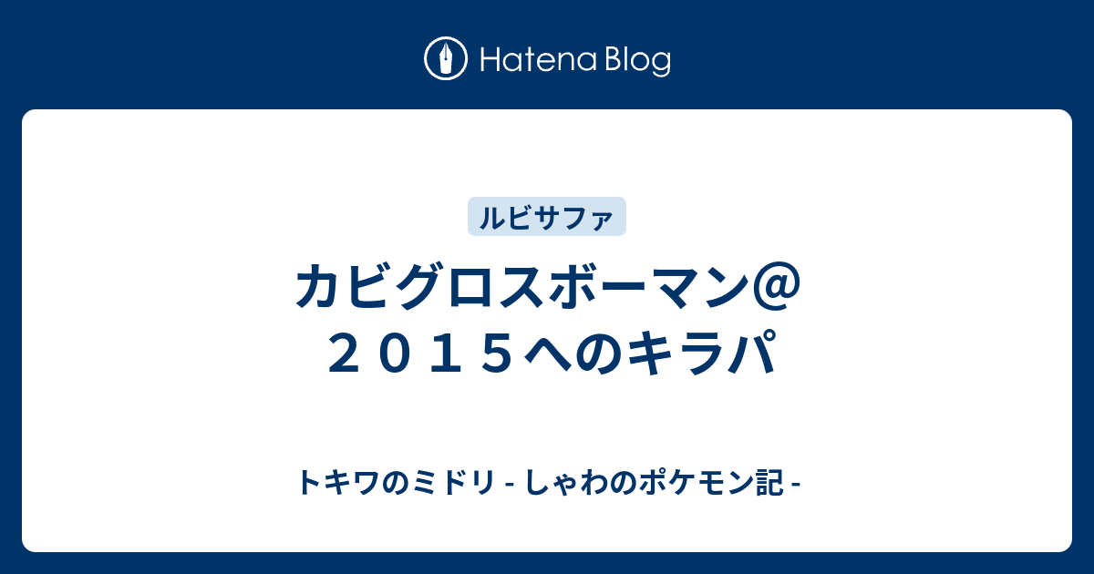 カビグロスボーマン ２０１５へのキラパ トキワのミドリ しゃわのポケモン記