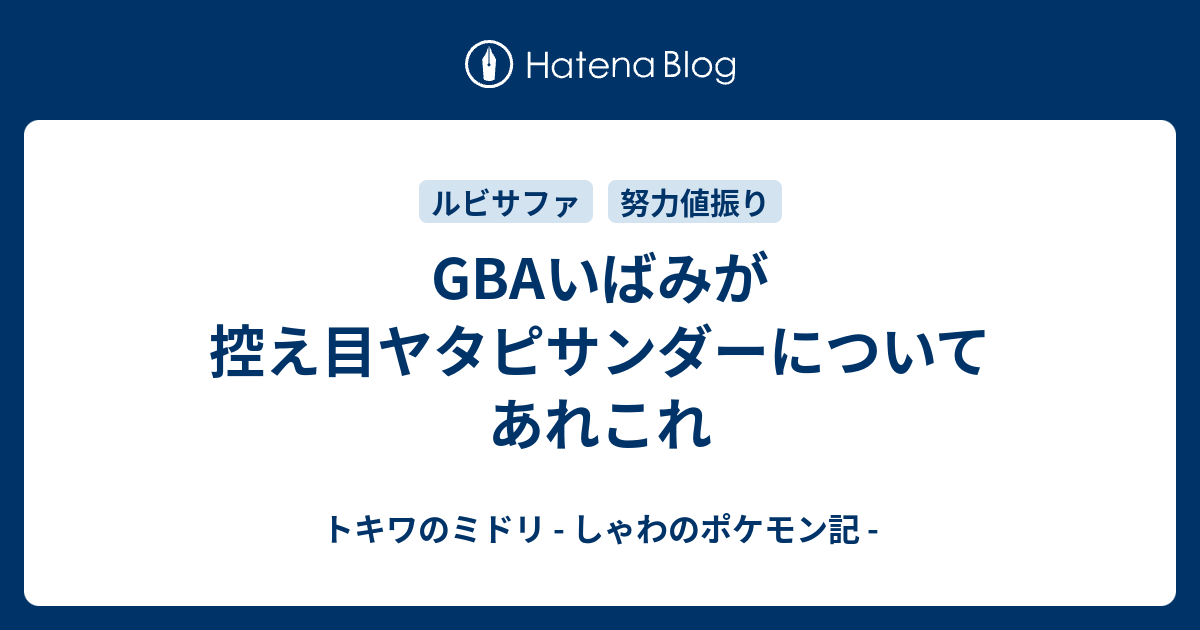 Gbaいばみが控え目ヤタピサンダーについてあれこれ トキワのミドリ しゃわのポケモン記