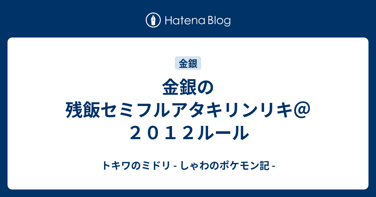 金銀の残飯セミフルアタキリンリキ ２０１２ルール トキワのミドリ しゃわのポケモン記