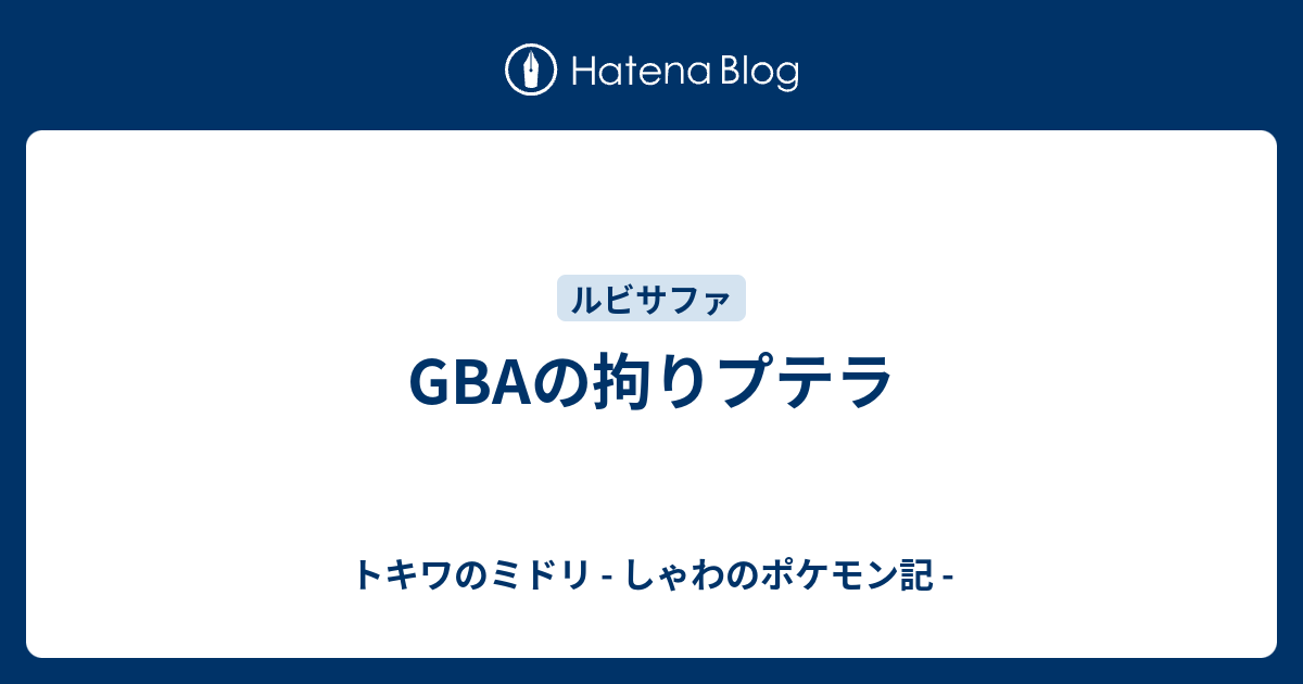 Gbaの拘りプテラ トキワのミドリ しゃわのポケモン記