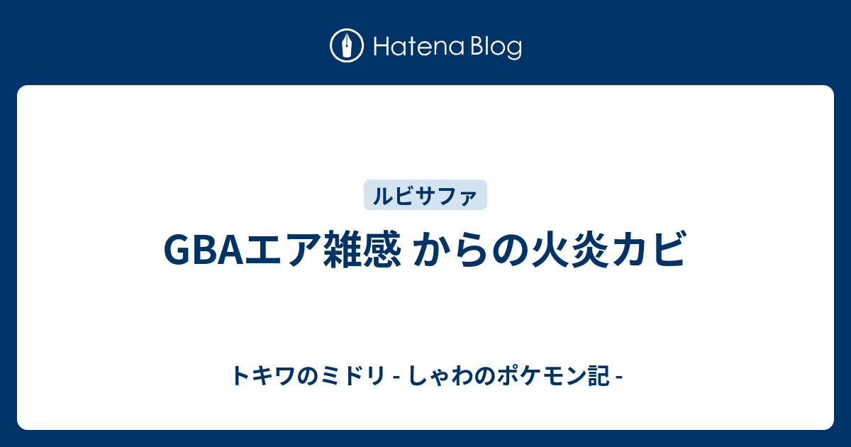 Gbaエア雑感 からの火炎カビ トキワのミドリ しゃわのポケモン記