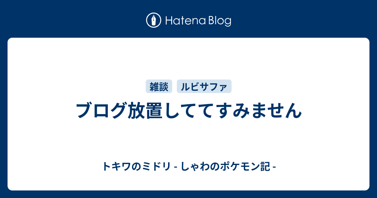 ブログ放置しててすみません トキワのミドリ しゃわのポケモン記