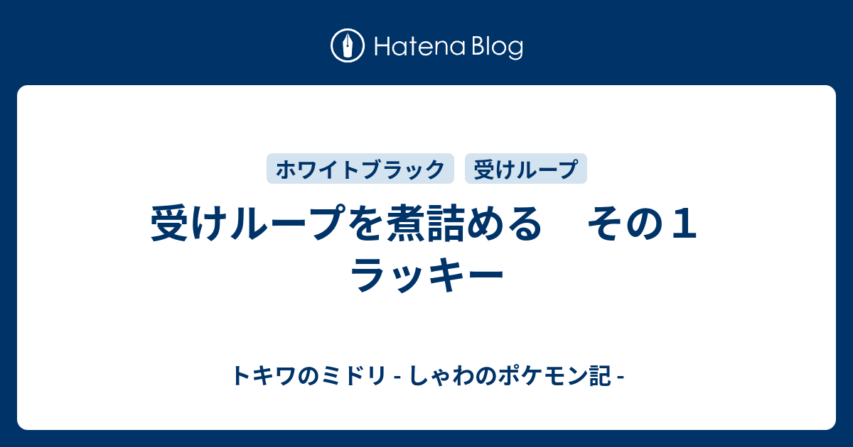 受けループを煮詰める その１ ラッキー トキワのミドリ しゃわのポケモン記